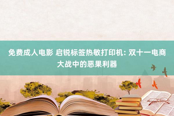 免费成人电影 启锐标签热敏打印机: 双十一电商大战中的恶果利器