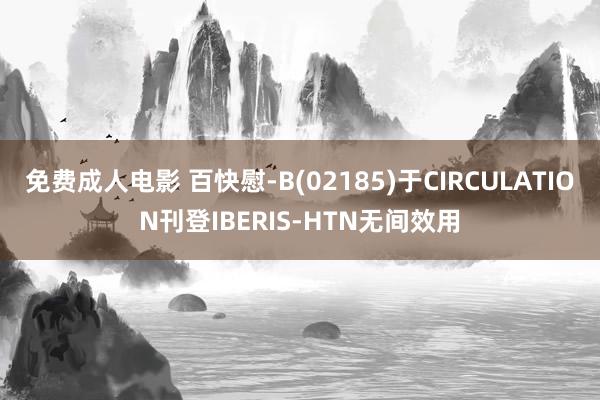 免费成人电影 百快慰-B(02185)于CIRCULATION刊登IBERIS-HTN无间效用