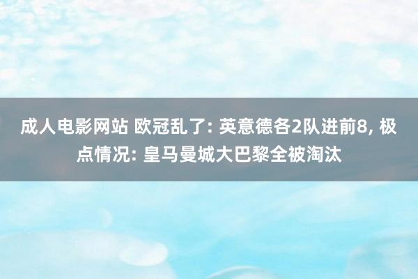 成人电影网站 欧冠乱了: 英意德各2队进前8， 极点情况: 皇马曼城大巴黎全被淘汰