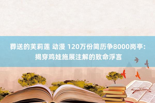 葬送的芙莉莲 动漫 120万份简历争8000岗亭: 揭穿鸡娃施展注解的致命浮言