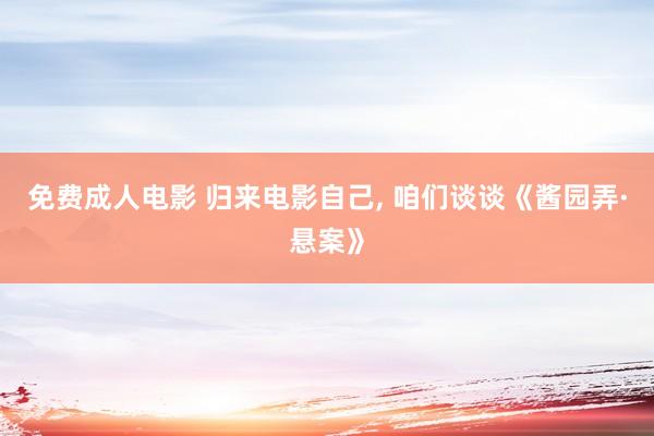 免费成人电影 归来电影自己， 咱们谈谈《酱园弄·悬案》